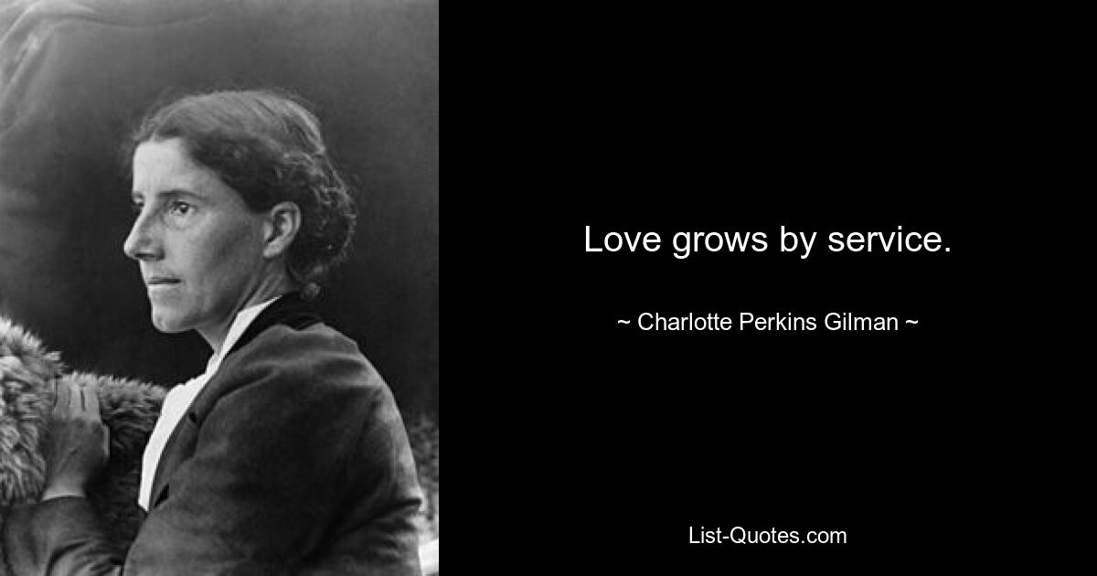 Love grows by service. — © Charlotte Perkins Gilman