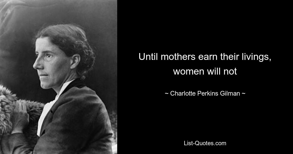 Until mothers earn their livings, women will not — © Charlotte Perkins Gilman