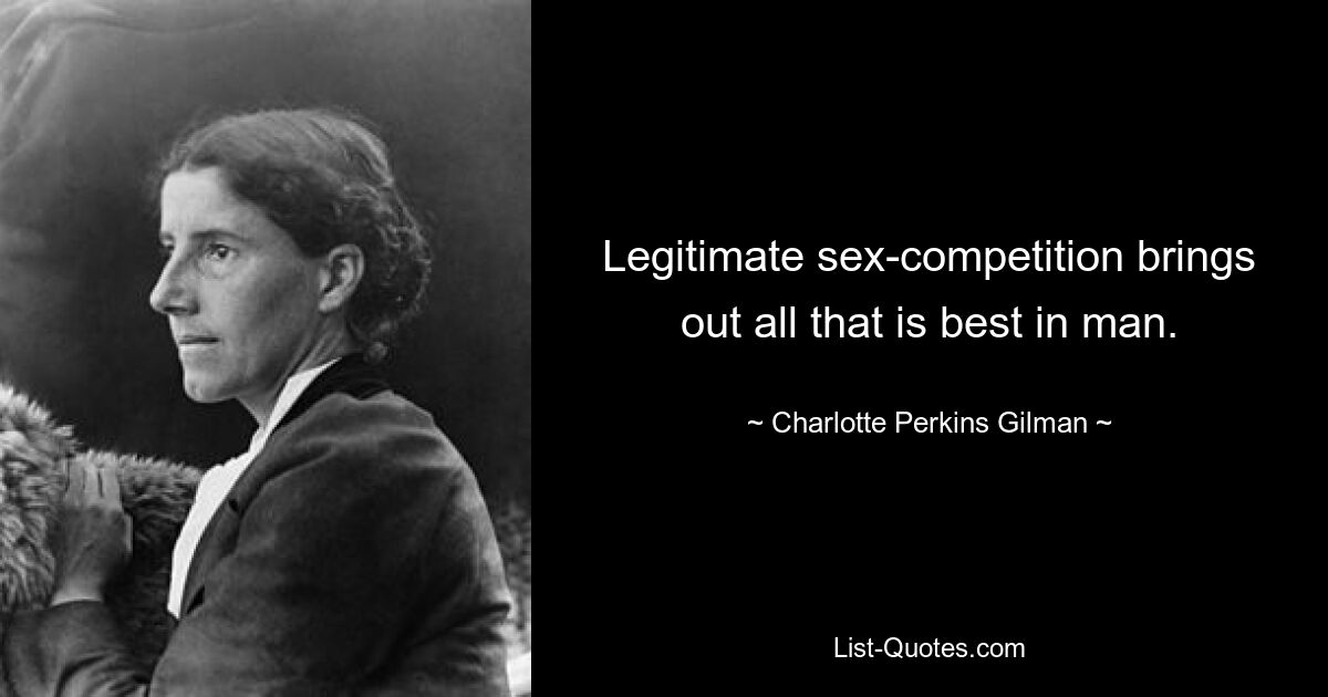 Legitimate sex-competition brings out all that is best in man. — © Charlotte Perkins Gilman