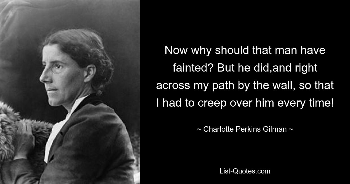 Now why should that man have fainted? But he did,and right across my path by the wall, so that I had to creep over him every time! — © Charlotte Perkins Gilman