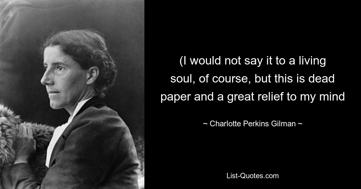 (I would not say it to a living soul, of course, but this is dead paper and a great relief to my mind — © Charlotte Perkins Gilman