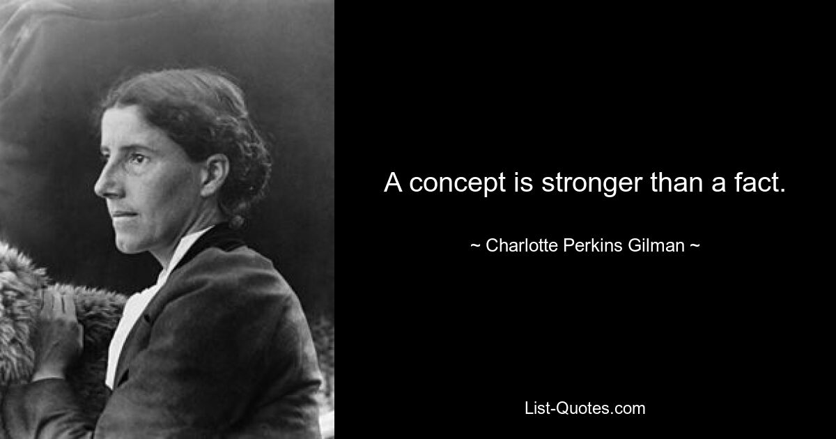 A concept is stronger than a fact. — © Charlotte Perkins Gilman