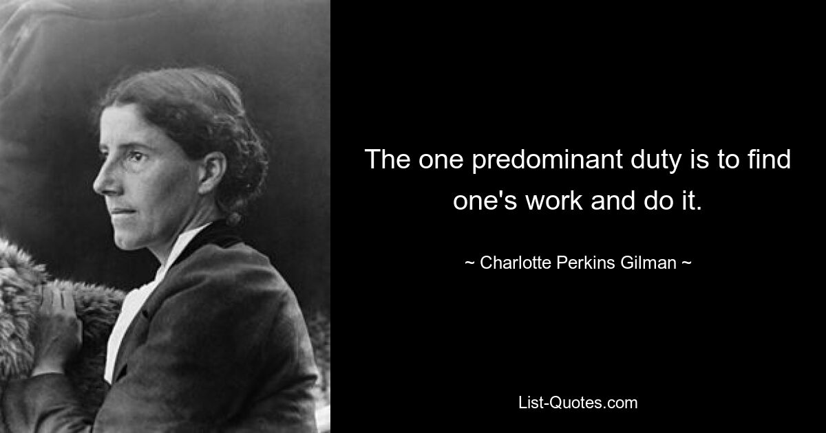 The one predominant duty is to find one's work and do it. — © Charlotte Perkins Gilman