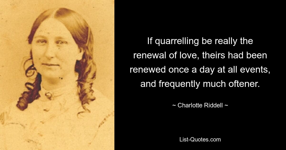 If quarrelling be really the renewal of love, theirs had been renewed once a day at all events, and frequently much oftener. — © Charlotte Riddell