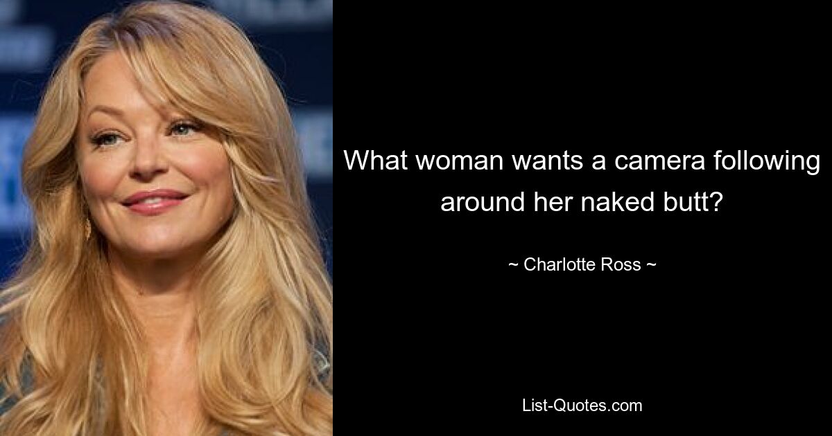 What woman wants a camera following around her naked butt? — © Charlotte Ross