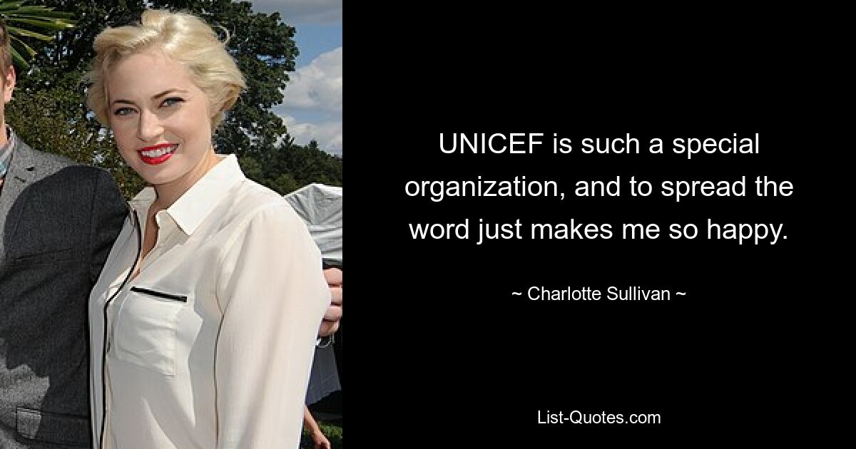 UNICEF is such a special organization, and to spread the word just makes me so happy. — © Charlotte Sullivan