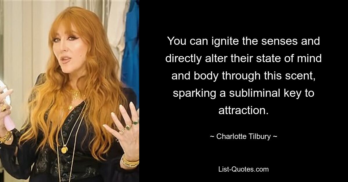 You can ignite the senses and directly alter their state of mind and body through this scent, sparking a subliminal key to attraction. — © Charlotte Tilbury