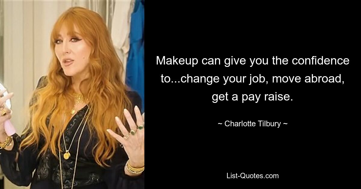 Makeup can give you the confidence to...change your job, move abroad, get a pay raise. — © Charlotte Tilbury