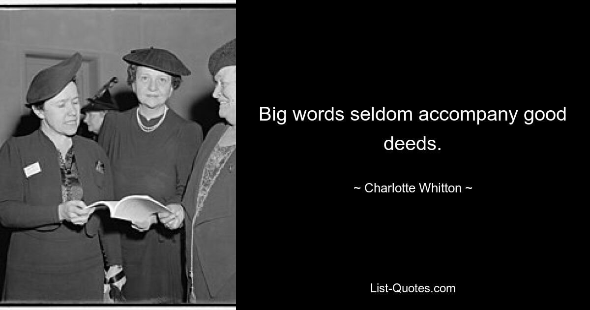 Big words seldom accompany good deeds. — © Charlotte Whitton