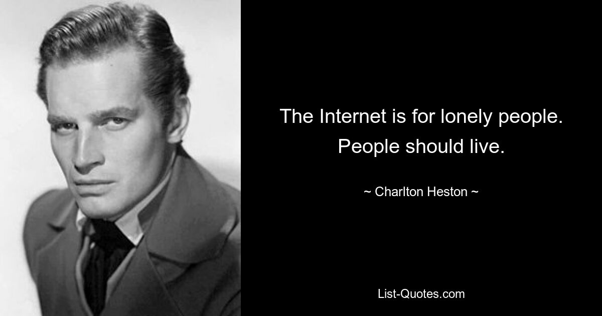 The Internet is for lonely people. People should live. — © Charlton Heston