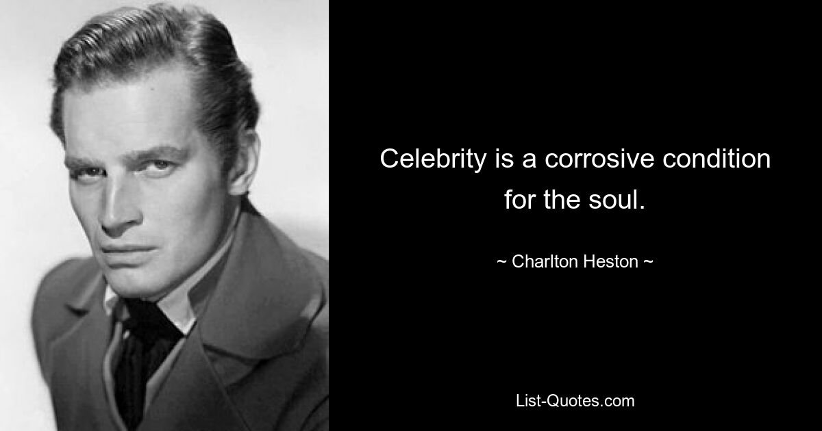 Celebrity is a corrosive condition for the soul. — © Charlton Heston