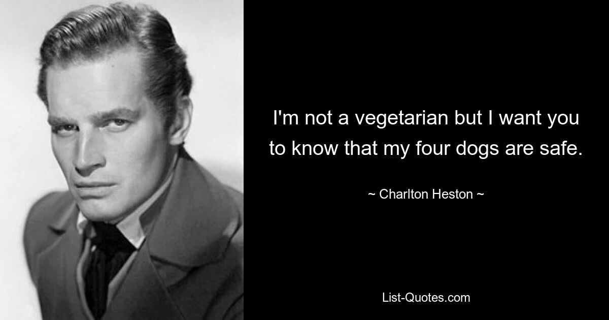 I'm not a vegetarian but I want you to know that my four dogs are safe. — © Charlton Heston