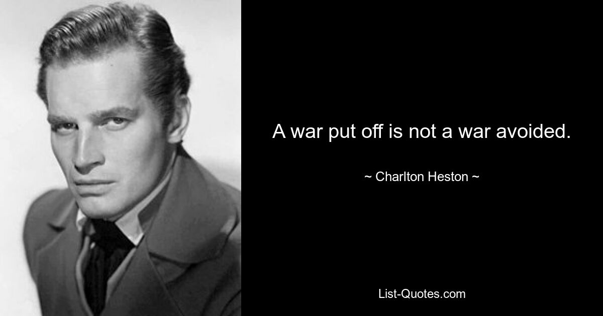 A war put off is not a war avoided. — © Charlton Heston