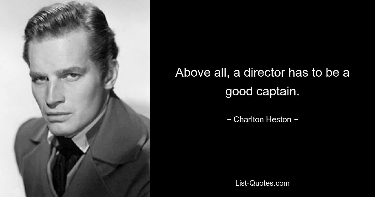 Above all, a director has to be a good captain. — © Charlton Heston