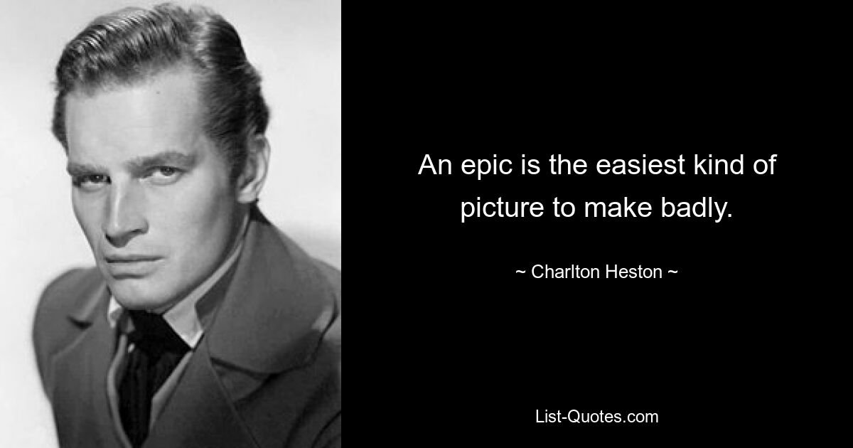 An epic is the easiest kind of picture to make badly. — © Charlton Heston