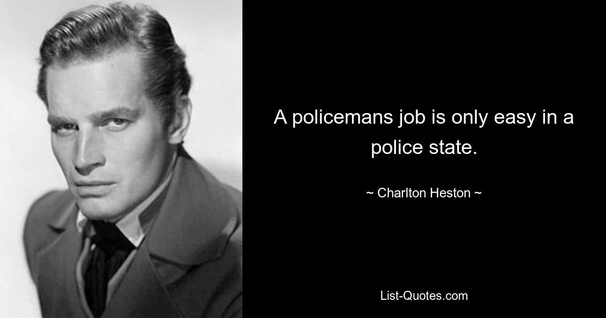 A policemans job is only easy in a police state. — © Charlton Heston