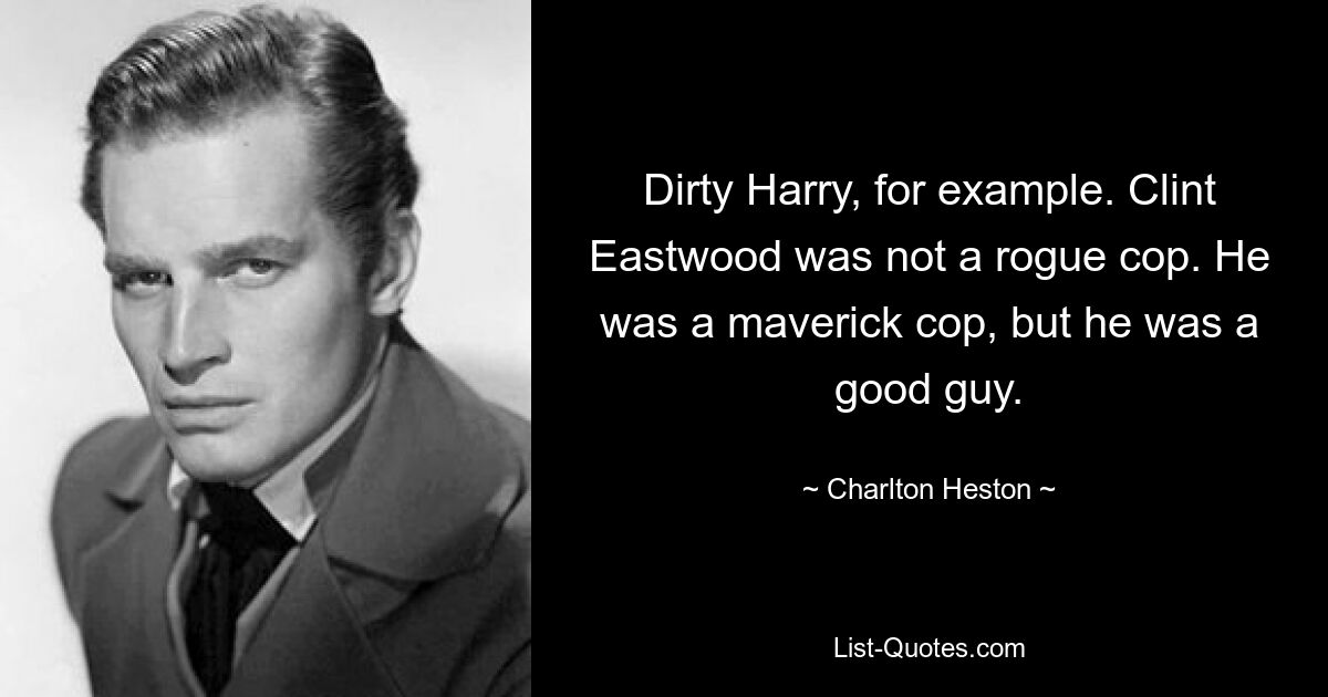 Dirty Harry zum Beispiel. Clint Eastwood war kein abtrünniger Polizist. Er war ein eigenwilliger Polizist, aber er war ein guter Kerl. — © Charlton Heston 