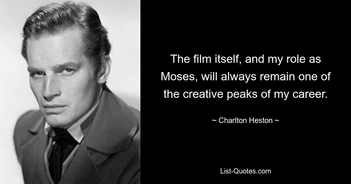 The film itself, and my role as Moses, will always remain one of the creative peaks of my career. — © Charlton Heston