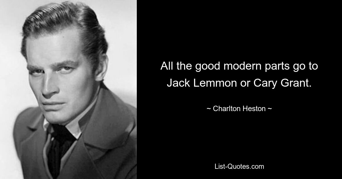 All the good modern parts go to Jack Lemmon or Cary Grant. — © Charlton Heston