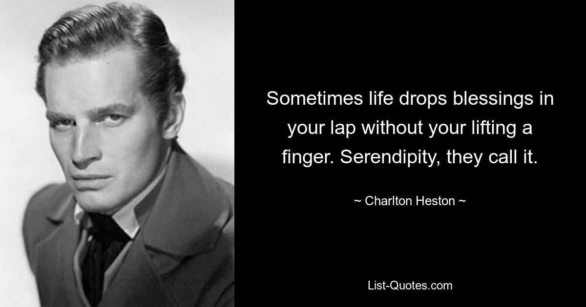 Sometimes life drops blessings in your lap without your lifting a finger. Serendipity, they call it. — © Charlton Heston