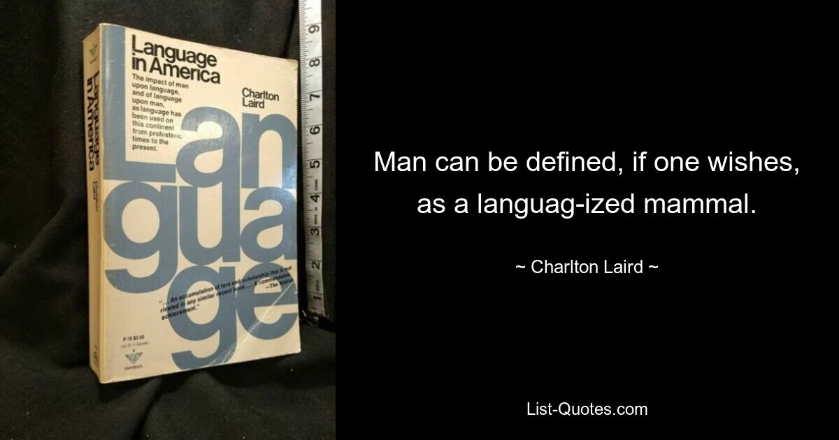 Man can be defined, if one wishes, as a languag-ized mammal. — © Charlton Laird