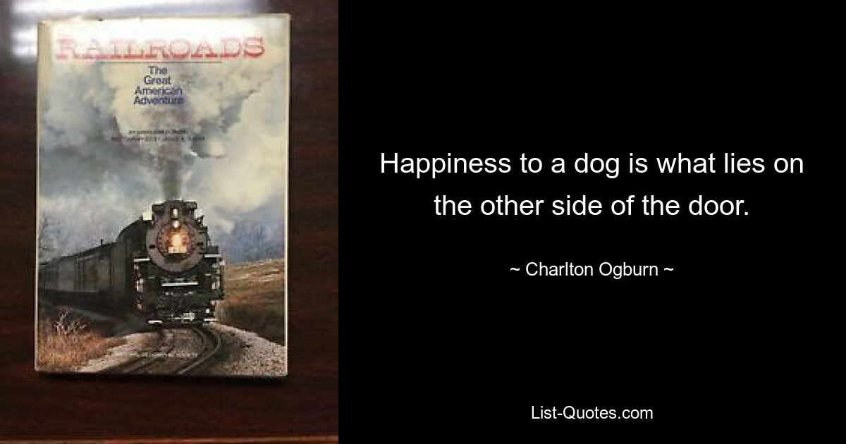 Happiness to a dog is what lies on the other side of the door. — © Charlton Ogburn