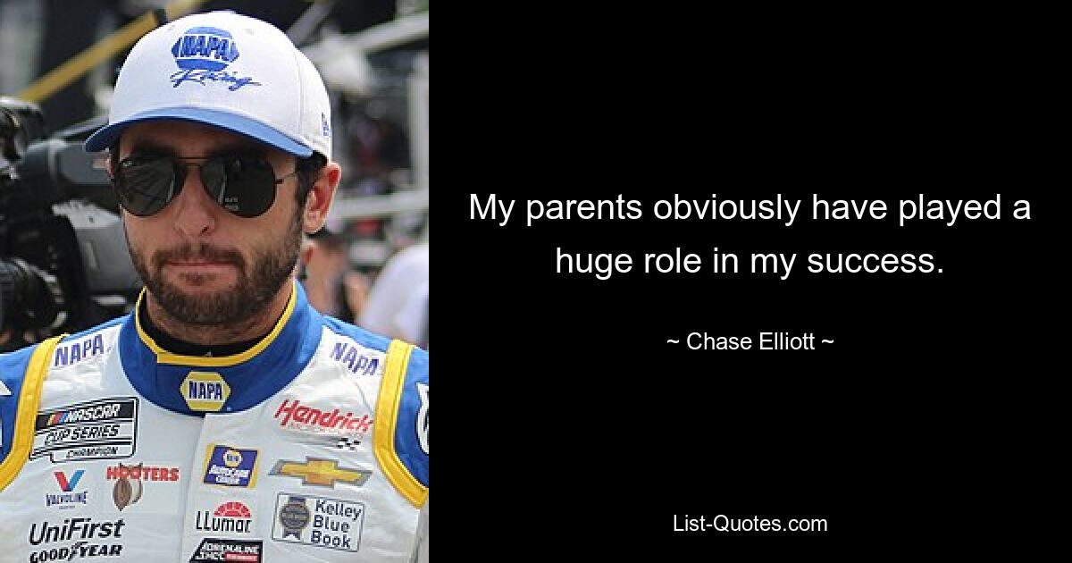 My parents obviously have played a huge role in my success. — © Chase Elliott