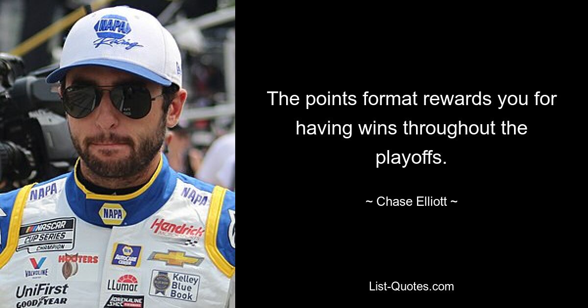 The points format rewards you for having wins throughout the playoffs. — © Chase Elliott