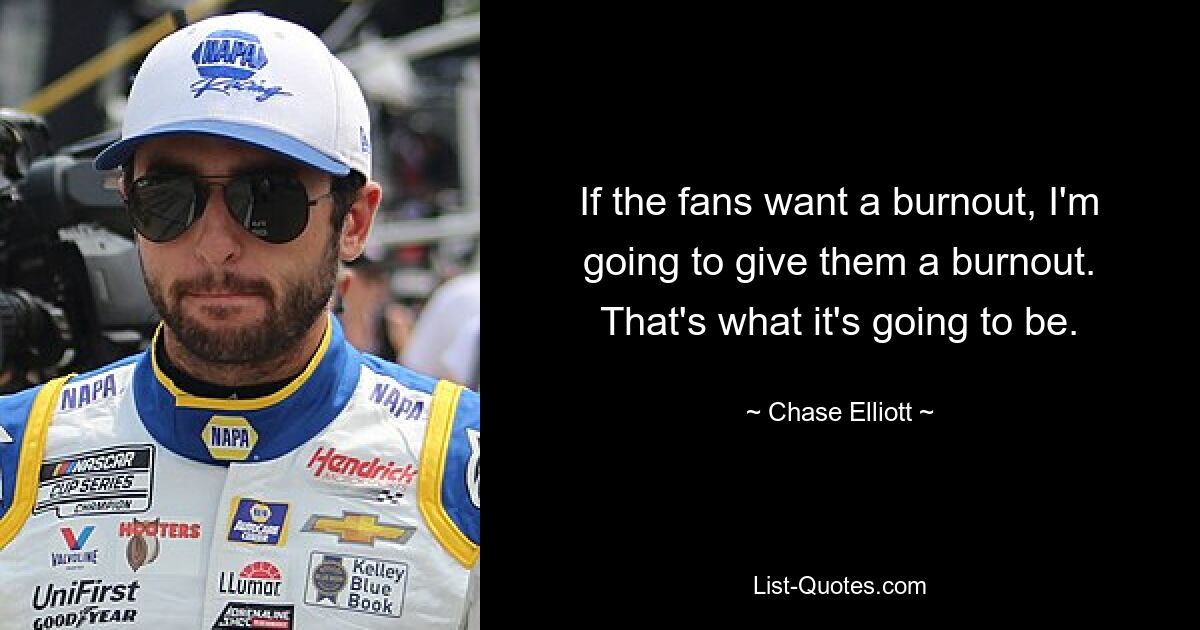 If the fans want a burnout, I'm going to give them a burnout. That's what it's going to be. — © Chase Elliott