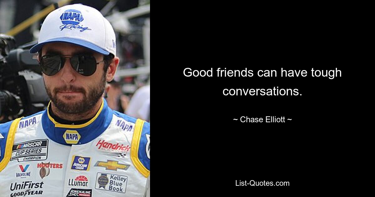 Good friends can have tough conversations. — © Chase Elliott