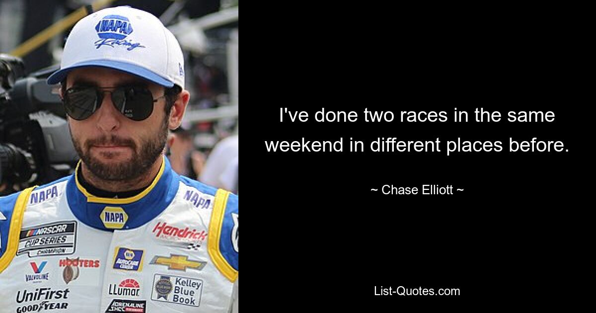 I've done two races in the same weekend in different places before. — © Chase Elliott