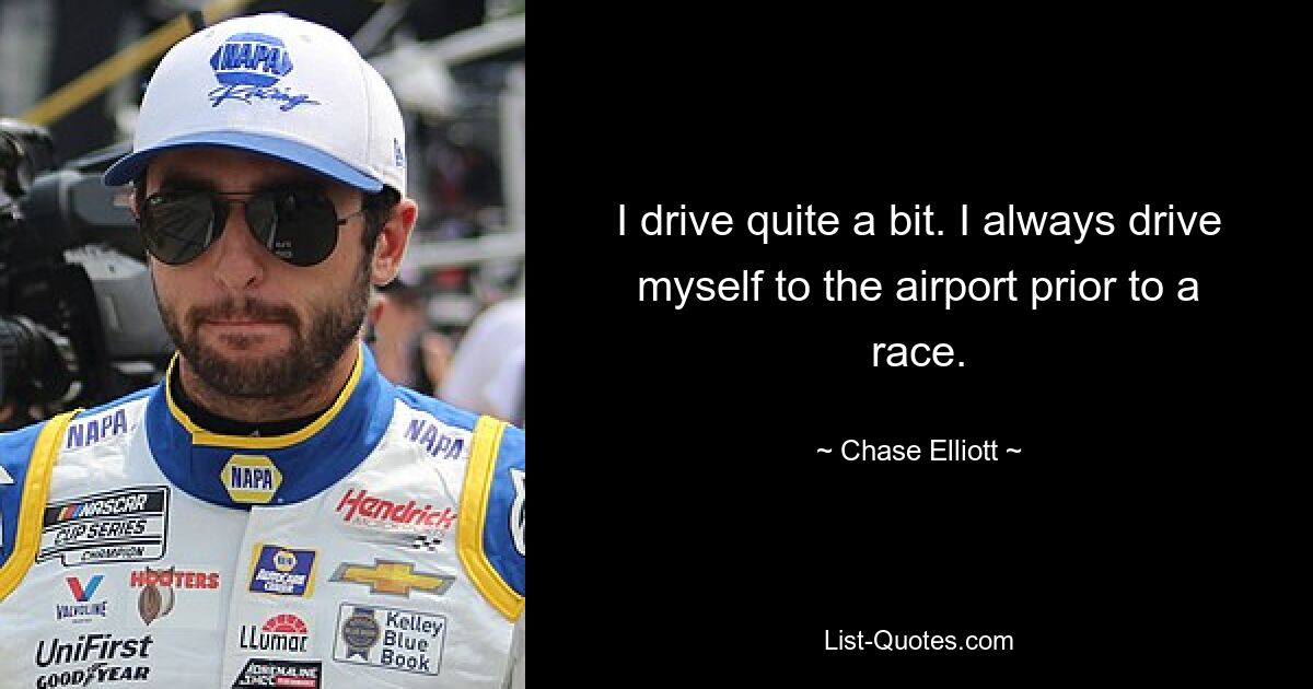 I drive quite a bit. I always drive myself to the airport prior to a race. — © Chase Elliott