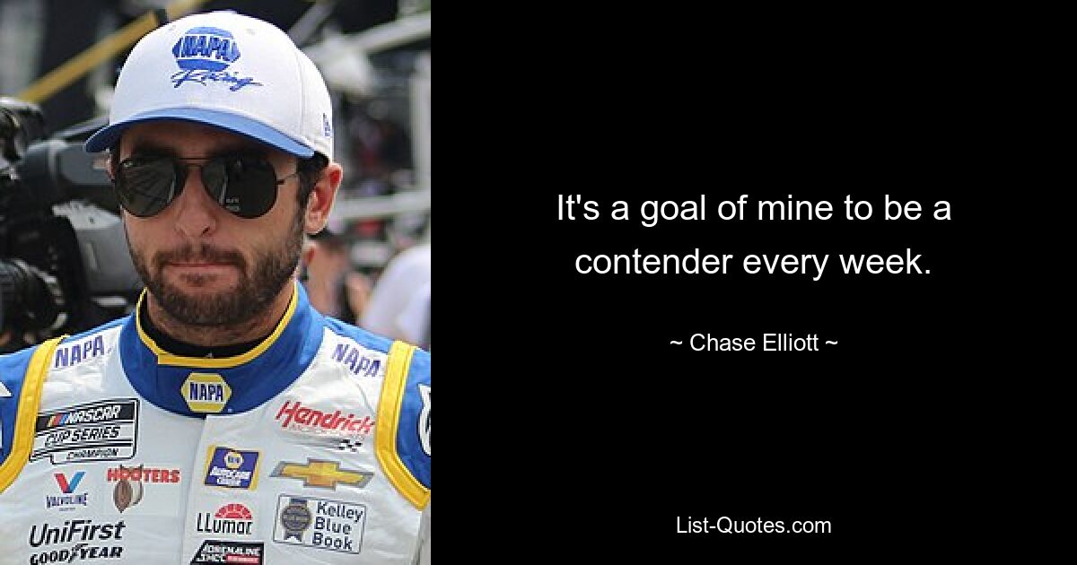 It's a goal of mine to be a contender every week. — © Chase Elliott