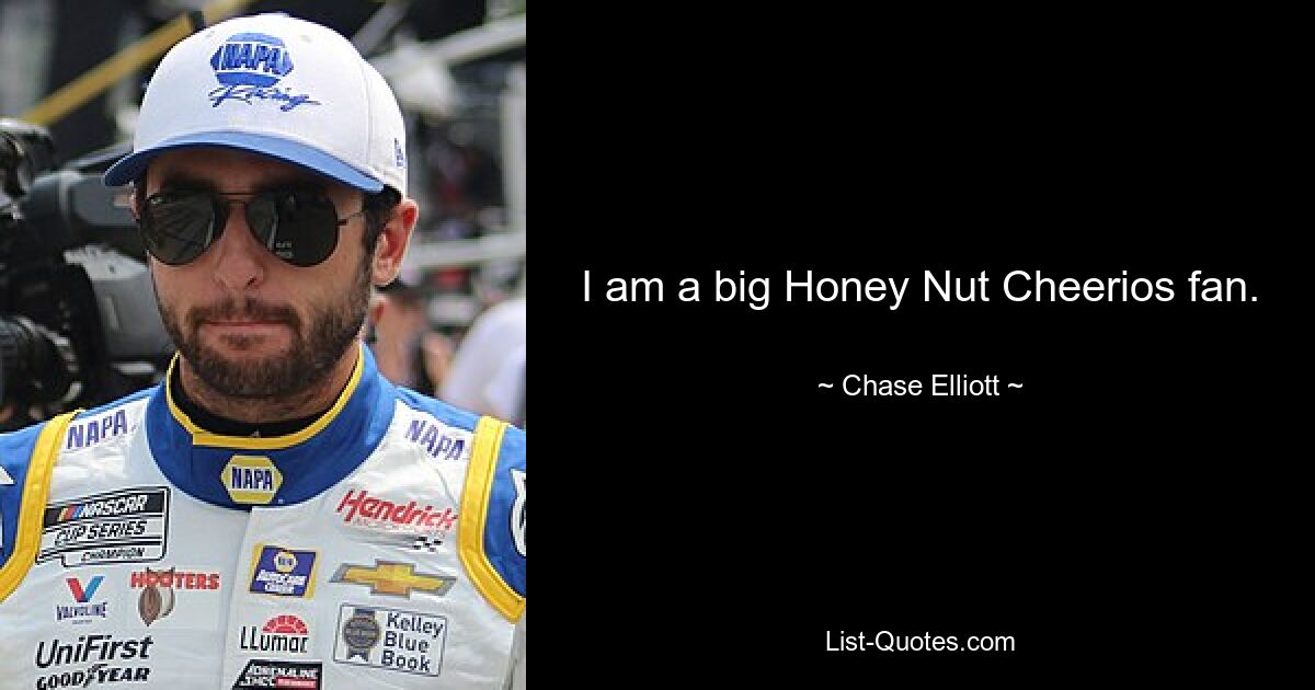 I am a big Honey Nut Cheerios fan. — © Chase Elliott