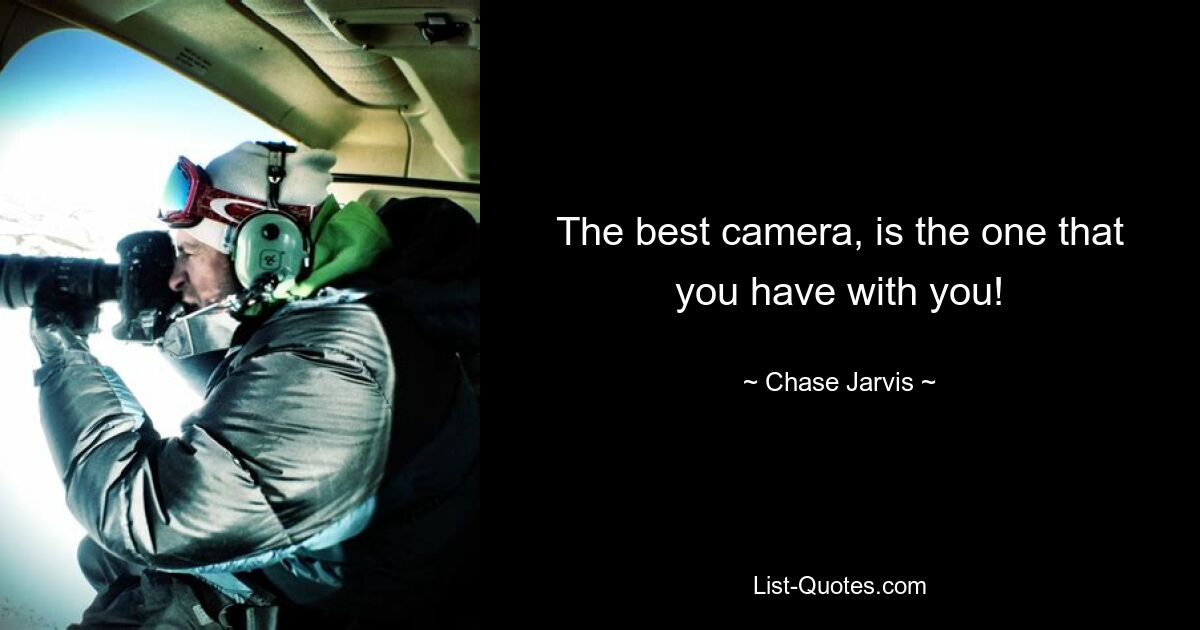 The best camera, is the one that you have with you! — © Chase Jarvis