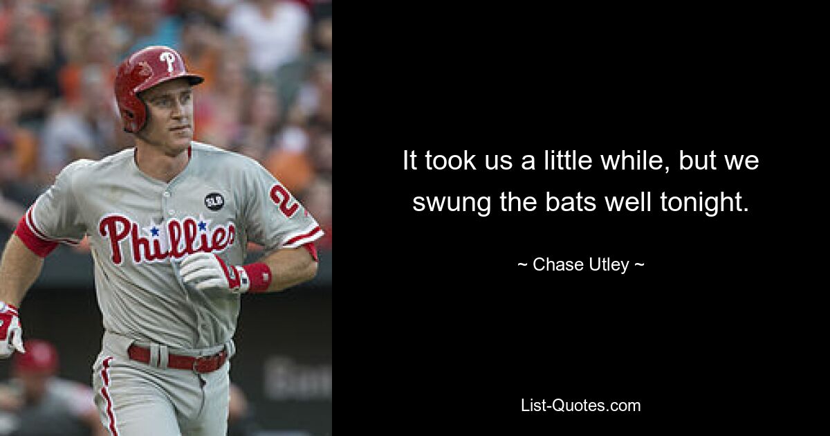 It took us a little while, but we swung the bats well tonight. — © Chase Utley