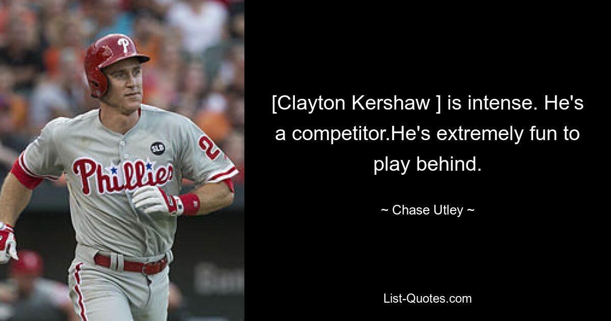 [Clayton Kershaw ] is intense. He's a competitor.He's extremely fun to play behind. — © Chase Utley