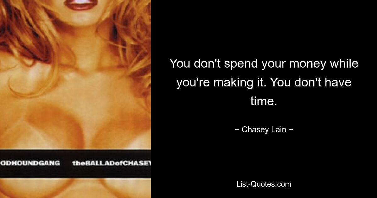 You don't spend your money while you're making it. You don't have time. — © Chasey Lain