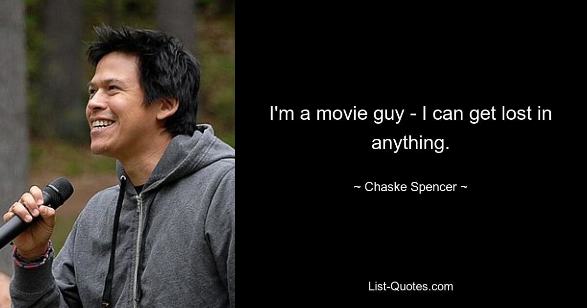 I'm a movie guy - I can get lost in anything. — © Chaske Spencer