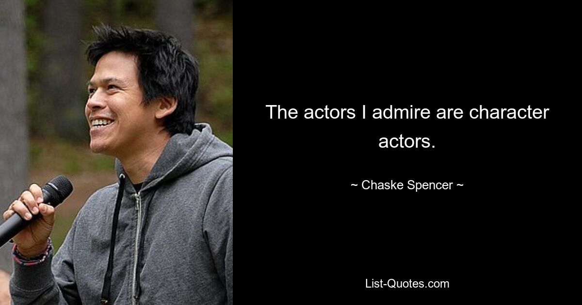 The actors I admire are character actors. — © Chaske Spencer