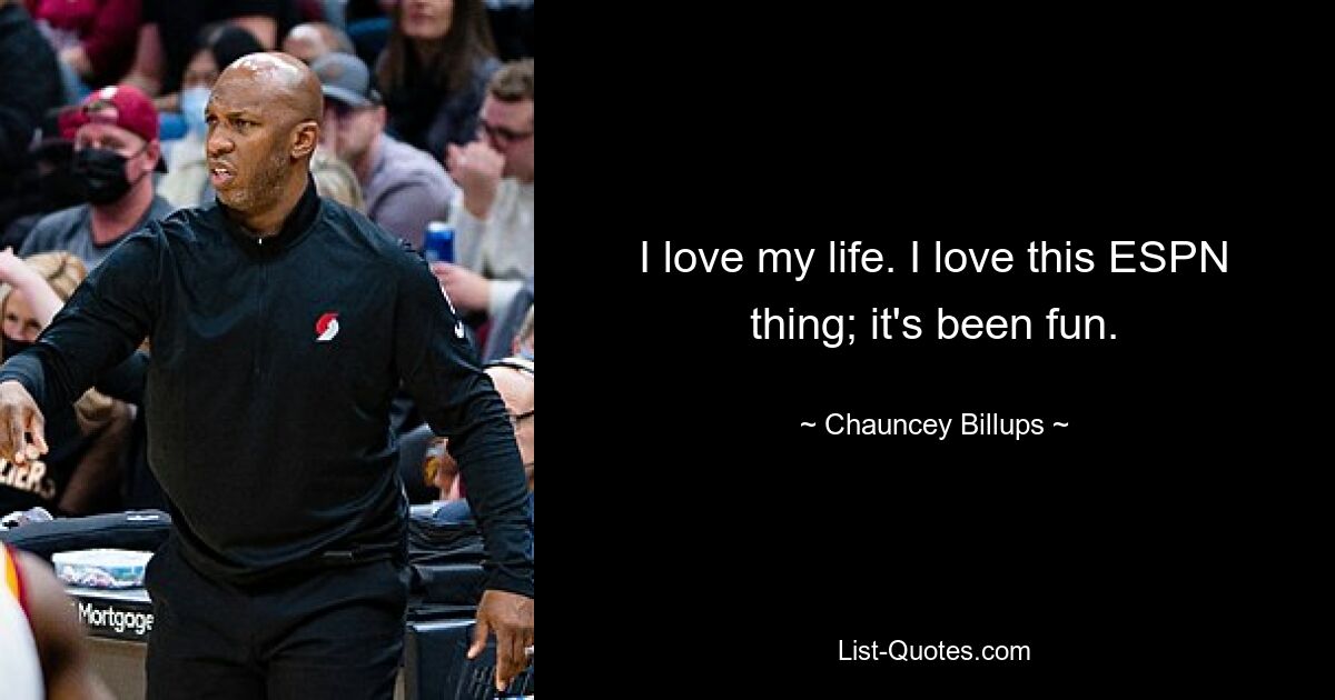 I love my life. I love this ESPN thing; it's been fun. — © Chauncey Billups