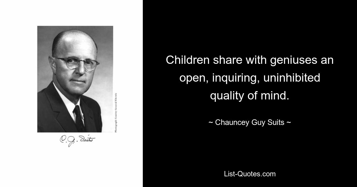 Children share with geniuses an open, inquiring, uninhibited quality of mind. — © Chauncey Guy Suits