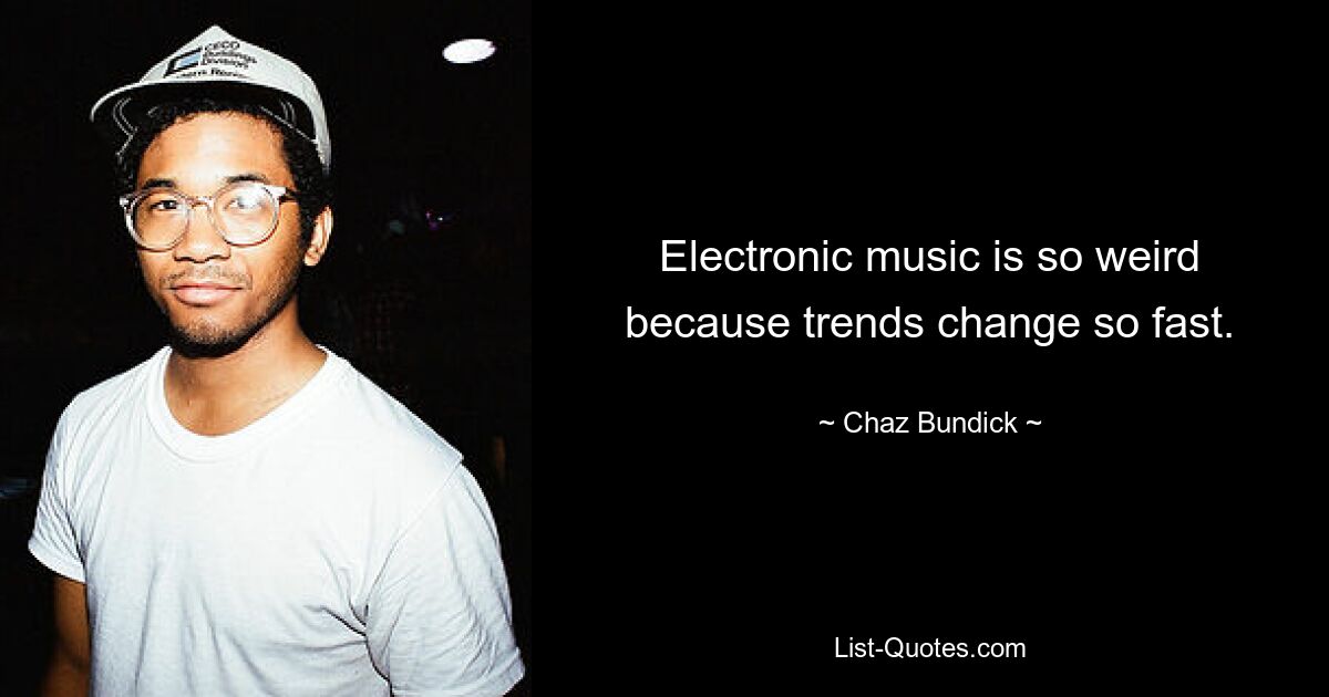 Electronic music is so weird because trends change so fast. — © Chaz Bundick