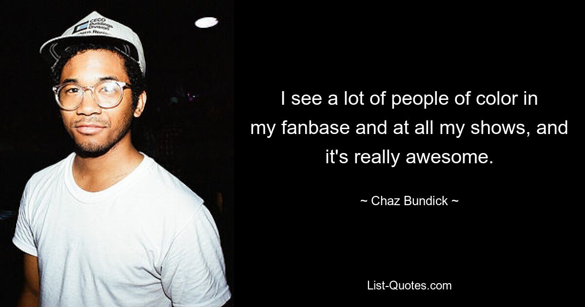 I see a lot of people of color in my fanbase and at all my shows, and it's really awesome. — © Chaz Bundick