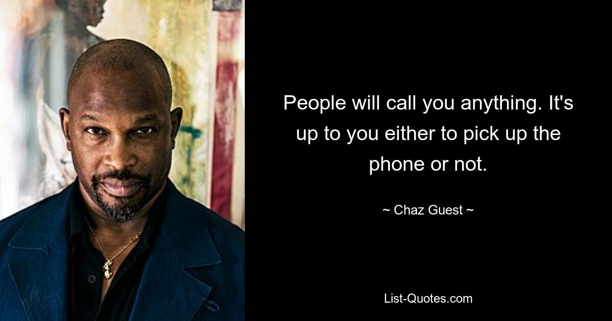 People will call you anything. It's up to you either to pick up the phone or not. — © Chaz Guest