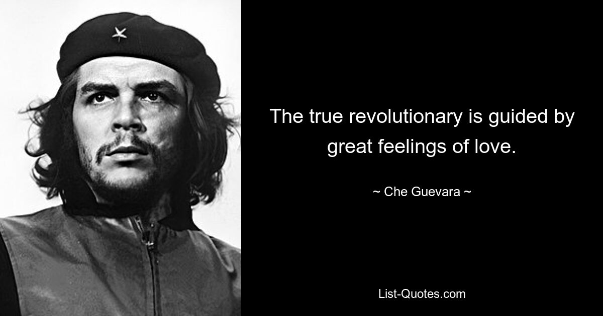 The true revolutionary is guided by great feelings of love. — © Che Guevara