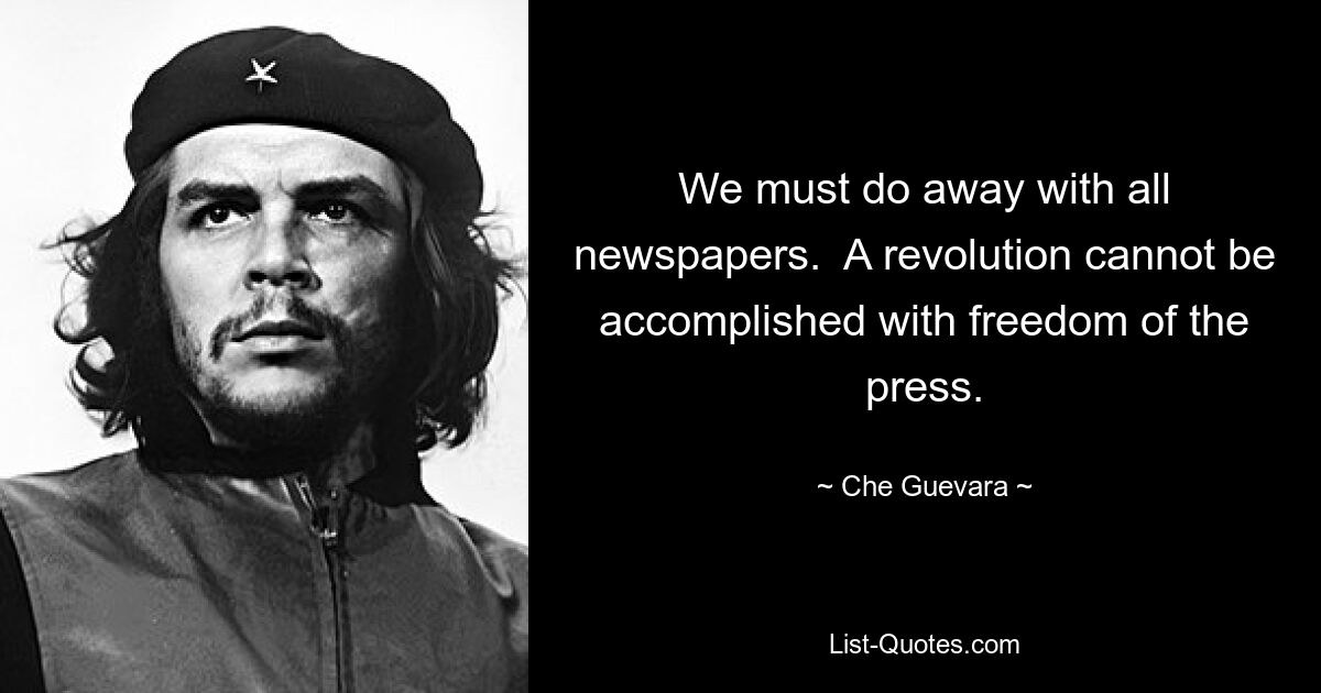 We must do away with all newspapers.  A revolution cannot be accomplished with freedom of the press. — © Che Guevara