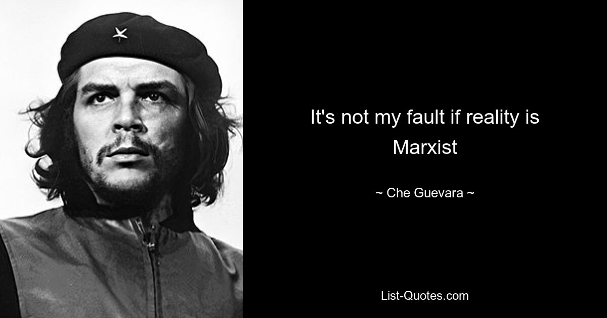 It's not my fault if reality is Marxist — © Che Guevara