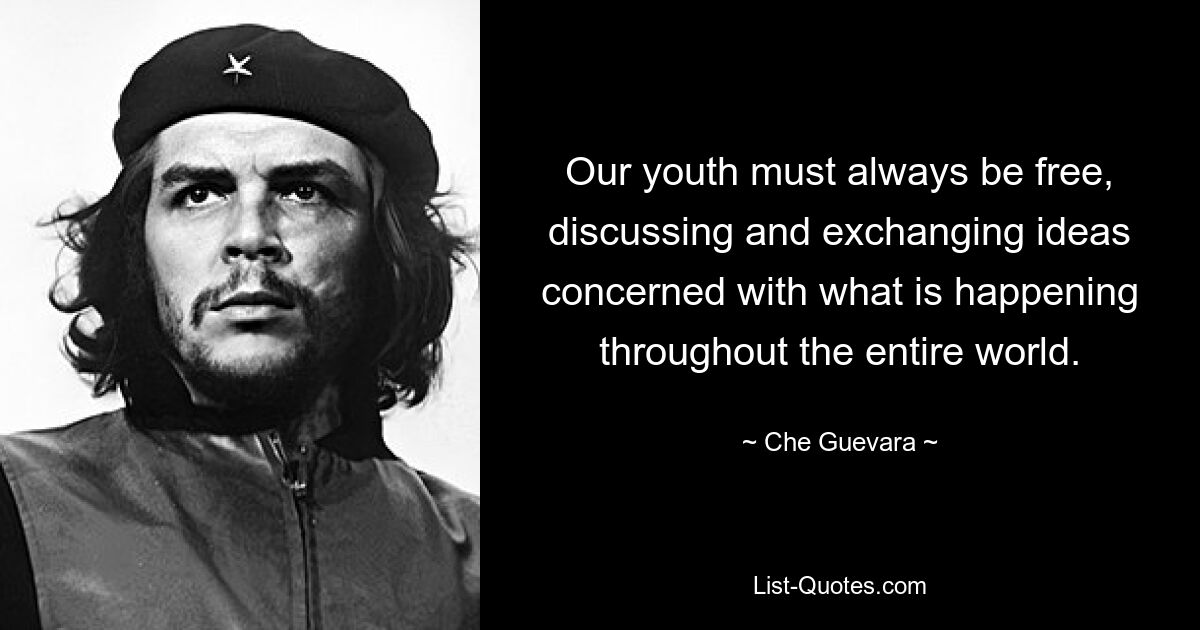 Our youth must always be free, discussing and exchanging ideas concerned with what is happening throughout the entire world. — © Che Guevara