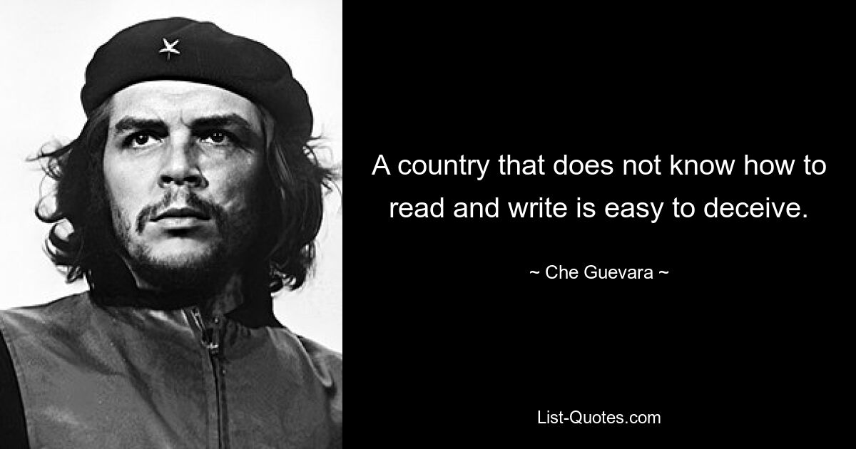 A country that does not know how to read and write is easy to deceive. — © Che Guevara